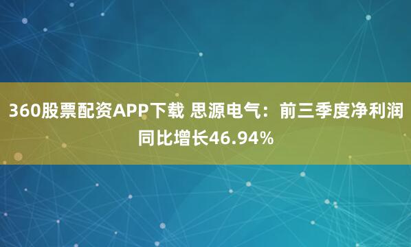 360股票配资APP下载 思源电气:前三季度净利润同比增长46.94%
