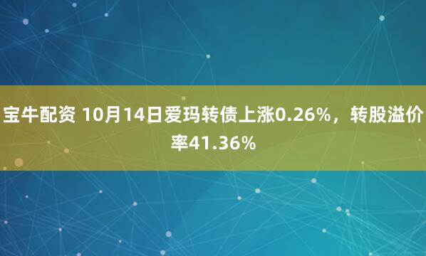 宝牛配资 10月14日爱玛转债上涨0.26%,转股溢价率41.36%