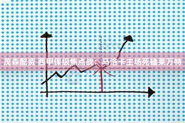 茂森配资 西甲保级焦点战:马洛卡主场死磕莱万特