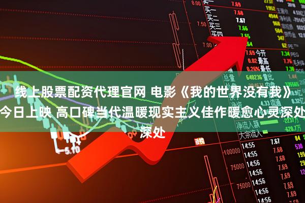 线上股票配资代理官网 电影《我的世界没有我》今日上映 高口碑当代温暖现实主义佳作暖愈心灵深处