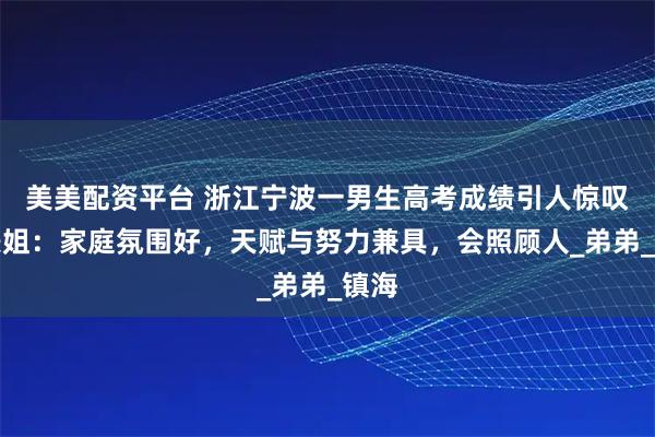 美美配资平台 浙江宁波一男生高考成绩引人惊叹，表姐：家庭氛围好，天赋与努力兼具，会照顾人_弟弟_镇海