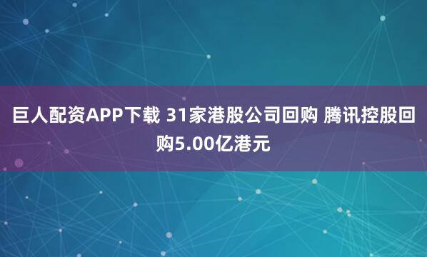 巨人配资APP下载 31家港股公司回购 腾讯控股回购5.00亿港元