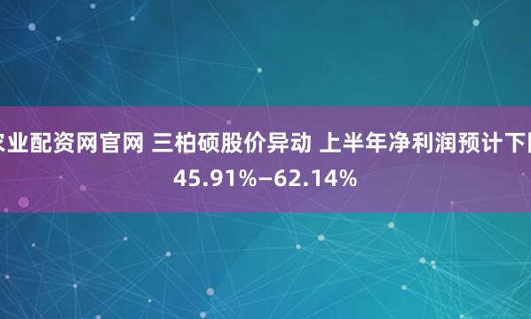 农业配资网官网 三柏硕股价异动 上半年净利润预计下降45.91%—62.14%