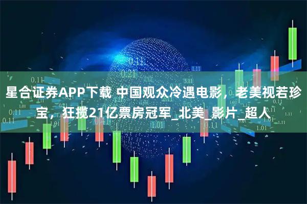 星合证券APP下载 中国观众冷遇电影，老美视若珍宝，狂揽21亿票房冠军_北美_影片_超人