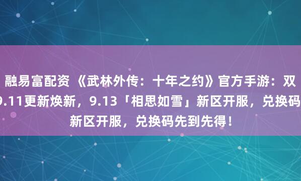 融易富配资 《武林外传：十年之约》官方手游：双重重磅！9.11更新焕新，9.13「相思如雪」新区开服，兑换码先到先得！